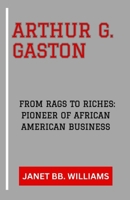 ARTHUR G. GASTON: “FROM RAGS TO RICHES: PIONEER OF AFRICAN AMERICAN BUSINESS” B0CWNKHNXF Book Cover