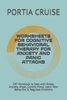 WORKSHEETS FOR COGNITIVE BEHAVIORAL THERAPY FOR ANXIETY AND PANIC ATTACKS: CBT Workbook to Deal with Stress, Anxiety, Anger, Control Mood, Learn New Behaviors & Regulate Emotions 1707831343 Book Cover