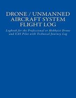 Drone / Unmanned Aircraft System Flight Log: Logbook for the Professional or Hobbyist Drone and Uas Pilot with Technical Journey Log 1539100545 Book Cover