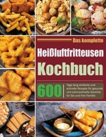 Das komplette Heißluftfritteusen-Kochbuch: 600 Tage lang einfache und schnelle Rezepte für gesunde und schmackhafte Gerichte für Sie und Ihre Familie (German Edition) B0CT4BC1MJ Book Cover