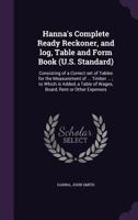 Hanna's Complete Ready Reckoner, and Log, Table and Form Book (U.S. Standard): Consisting of a Correct Set of Tables for the Measurement of ... Timber ...; To Which Is Added, a Table of Wages, Board,  135553612X Book Cover