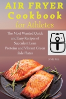 Air Fryer Cookbook for Athletes: The Most Wanted Quick and Easy Recipes of Succulent Lean Proteins and Vibrant Green Side Plates 1801796947 Book Cover