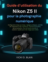 Guide d'utilisation du Nikon Z5 II pour la photographie numérique: Configuration étape par étape, réglages pratiques, contrôle de l'exposition et de ... solutions rapides pour des (French Edition) B0GJPZMHM7 Book Cover