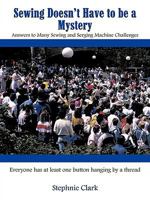 Sewing Doesn't Have to Be a Mystery: Answers to Many Sewing and Serging Machine Challenges 1438940319 Book Cover