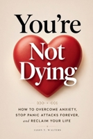 You're Not Dying: How to Overcome Anxiety, Stop Panic Attacks Forever, and Reclaim Your Life B0GGVP8CDT Book Cover