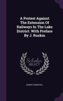 A Protest Against The Extension Of Railways In The Lake District. With Preface By J. Ruskin 1348012862 Book Cover