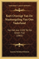 Kort Overzigt Van De Staatsregeling Van Ons Vaderland: Van Het Jaar 1428 Tot Op Onzen Tijd (1865) 1160739897 Book Cover