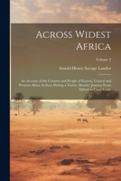 Across Widest Africa: An Account Of The Country And People Of Eastern, Central And Western Africa As Seen During A Twelve Months' Journey From Djibuti To Cape Verde, Volume 2 1022852213 Book Cover