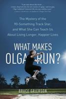 What Makes Olga Run?: The Mystery of the 90-Something Track Star and What She Can Teach Us about Living Longer, Happier Lives 1250060877 Book Cover