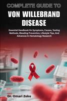 COMPLETE GUIDE TO VON WILLEBRAND DISEASE: Essential Handbook On Symptoms, Causes, Testing Methods, Bleeding Prevention, Lifestyle Tips, And Advances In Hematology Research B0G4CPQ8VL Book Cover