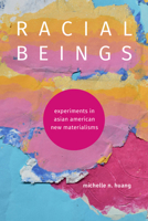 Racial Beings: Experiments in Asian American New Materialisms (Anima: Critical Race Studies Otherwise) 1478029765 Book Cover