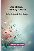Joe Strong, The Boy Wizard; Or, The Mysteries Of Magic Exposed 9371778091 Book Cover