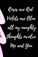 Roses are Red Violets Are Blue All My naughty Thoughts Involve Me And You: Funny Valentine's Day Notebook Journal For Husband Wife Also Valentine's: 100 pages lined journal 1660619084 Book Cover