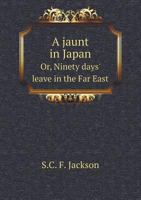 A Jaunt in Japan Or, Ninety Days' Leave in the Far East 5518453140 Book Cover