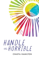 Handle the Horrible: Change. Triage. Joy. 1544534345 Book Cover