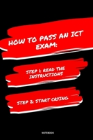 NOTEBOOK HOW TO PASS AN ICT EXAM: READ THE INSTRUCTIONS START CRYING 1674834810 Book Cover