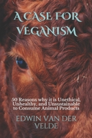 A Case for Veganism: 50 Reasons why it is Unethical, Unhealthy, and Unsustainable to Consume Animal Products 9090336796 Book Cover