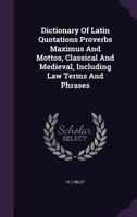 Dictionary Of Latin Quotations Proverbs Maximus And Mottos, Classical And Medieval, Including Law Terms And Phrases 1016187971 Book Cover