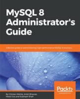 MySQL 8 Administrator’s Guide: Effective guide to administering high-performance MySQL 8 solutions 1788395190 Book Cover