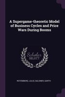 A Supergame-Theoretic Model of Business Cycles and Price Wars During Booms 1342134222 Book Cover