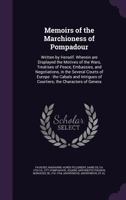 Memoirs of the Marchioness of Pompadour: Written by Herself. Wherein Are Displayed the Motives of the Wars, Treatises of Peace, Embassies, and ... of Courtiers; the Characters Of...; 2 1015154190 Book Cover