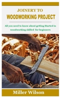 JOINERY TO WOODWORKING PROJECT: All you need to know about getting Started in woodworking skilled for beginners B09T6685J5 Book Cover