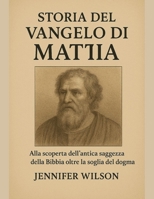 STORIA DEL VANGELO DI MATTIA:: Alla scoperta dell'antica saggezza della Bibbia oltre la soglia del dogma (Italian Edition) B0FPQKCS34 Book Cover