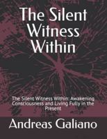 The Silent Witness Within: The Silent Witness Within: Awakening Consciousness and Living Fully in the Present (Awakening Within – emphasizes inner awakening and presence.) B0G4CK91C4 Book Cover