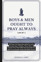 BOYS & MEN OUGHT TO PRAY ALWAYS: 100 Days morning prayer guide for every young boys, Preteens, Teens, Men to Connect Your Heart With God and awake the giant in you (prayer Guide with Bible Verses) B0CPDXM7ZT Book Cover