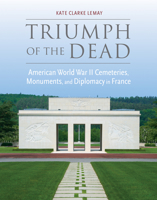 Triumph of the Dead: American World War II Cemeteries, Monuments, and Diplomacy in France 0817319816 Book Cover