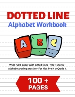 Dotted Line Alphabet Workbook - Handwriting Practice Paper For Kids ABC: Wide ruled handwriting paper with dotted lines - 100 + dot line sheets - Alphabet tracing practice for kids Pre K to grade 1 1673758975 Book Cover