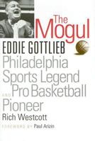 The Mogul: Eddie Gottlieb, Philadelphia Sports Legend and Pro Basketball Pioneer 1592136559 Book Cover