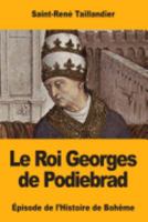 Le Roi Georges de Podiebrad: Episode de L'Histoire de Boheme 1979393788 Book Cover