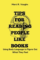 TIPS FOR READING PEOPLE LIKE BOOKS: Using Body Language to Figure Out What They Feel B0CKW9XPRT Book Cover