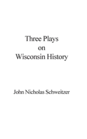 Three Plays on Wisconsin History 1087937868 Book Cover