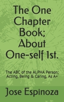 The One Chapter Book; About One-self 1st.: The ABC of the ALPHA Person; Acting, Being & Caring, As A+ B08S2PQ6WR Book Cover