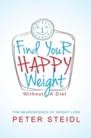 Find Your Happy Weight - Without a Diet!: The Neuroscience of Weight Loss 1478339667 Book Cover