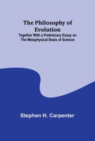 The Philosophy of Evolution; Together With a Preliminary Essay on The Metaphysical Basis of Science 9357914366 Book Cover