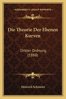 Die Theorie Der Ebenen Kurven, Dritter Ordnung: Auf Synthetisch-Geometrischem Wege (Classic Reprint) 1160873089 Book Cover