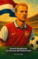 Dennis Bergkamp: La técnica del fútbol total: Homenaje al genio holandés que cautivó al mundo (Spanish Edition) B0FRRVMCHK Book Cover