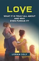 Love : What It Is Truly All about and Why Even Pursue It? 1735459712 Book Cover