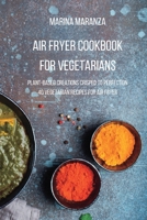 AIR FRYER Cookbook for Vegetarians: Plant-Based Creations Crisped to Perfection - Vegetarian Recipes for Air Fryer B0CJ9Q2CHQ Book Cover