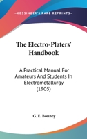 The Electro-Platers' Handbook; A Practical Manual for Amateurs and Young Students in Electro-Metallurgy 1163899224 Book Cover