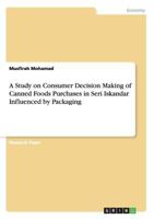 A Study on Consumer Decision Making of Canned Foods Purchases in Seri Iskandar Influenced by Packaging 3668117624 Book Cover