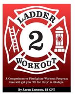 Ladder 2 Workout: A Comprehensive Firefighter Workout Program that will get you "Fit for Duty" in 28-days. 1479322342 Book Cover