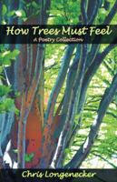 How Trees Must Feel: A Poetry Collection 1931038872 Book Cover