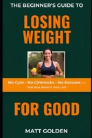 The Beginner's Guide to Losing Weight for Good: No Gym, No Gimmicks, No Excuses — Just Real Results That Last B0GSH89Q5M Book Cover