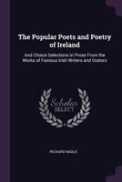 The Popular Poets and Poetry of Ireland: And Choice Selections in Prose from the Works of Famous Irish Writers and Orators (Classic Reprint) 1378605152 Book Cover
