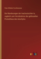 Die Wanderungen der Inachostochter Io, zugleich zum Verständniss des gefesselten Prometheus des Aeschylos 3368508091 Book Cover