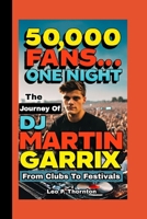 50,000 FANS…ONE NIGHT: The Journey of DJ Martin Garrix from Clubs to Festivals B0FWYNDV9D Book Cover